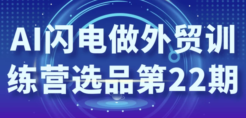 AI闪电做外贸训练营选品第22期-云际资源网