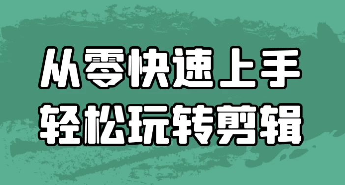 从零快速上手轻松玩转剪辑-云际资源网