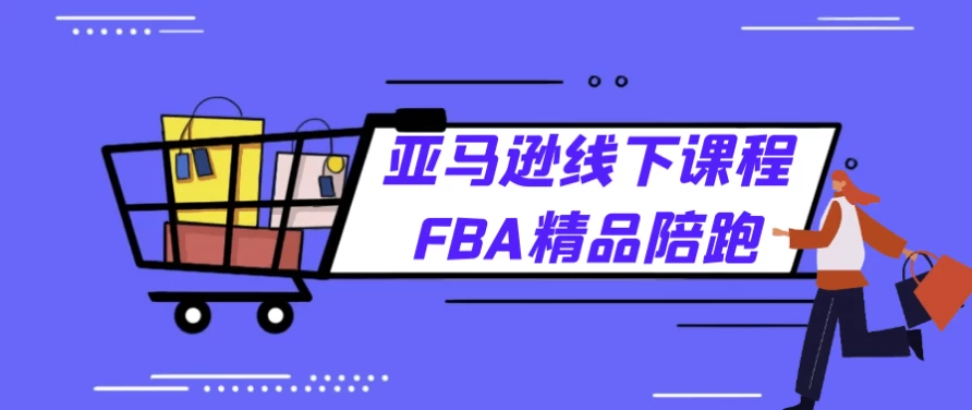 亚马逊FBA精品线下课程陪伴式教学-云际资源网