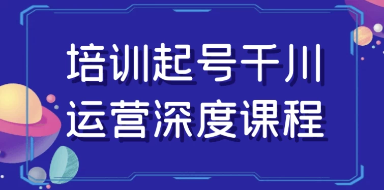 培训起号千川运营深度课程-云际资源网
