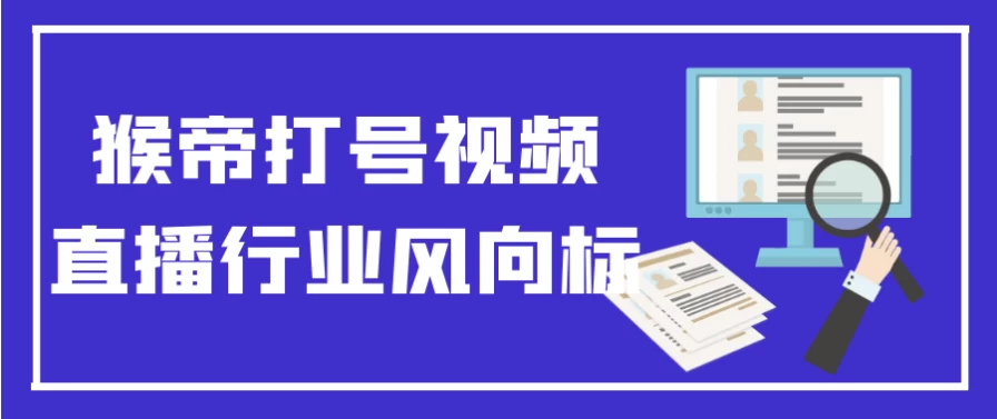 猴帝打号视频直播行业风向标-云际资源网