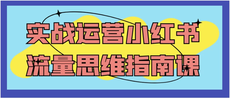 实战运营小红书流量思维指南课-云际资源网