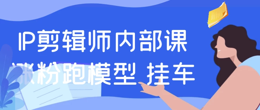 IP剪辑师内部课涨粉跑模型+挂车-云际资源网