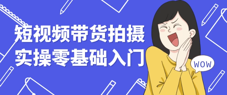 短视频带货拍摄实操零基础入门-云际资源网