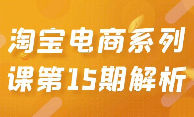 淘宝电商系列课第15期解析-云际资源网