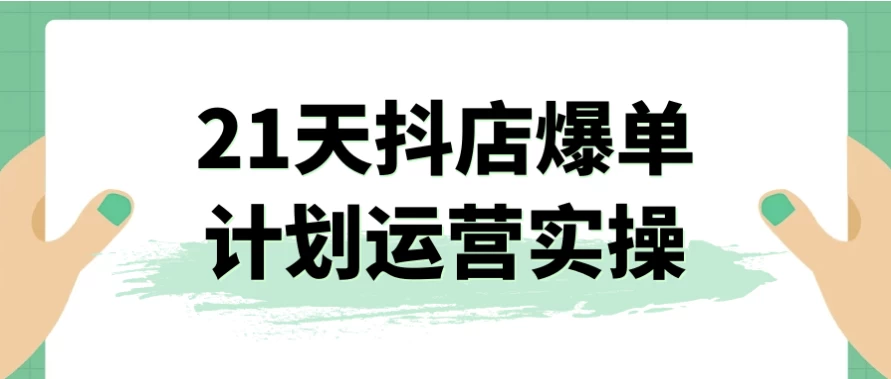21天抖店爆单计划运营实操-云际资源网
