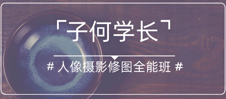 子何学长《人像摄影修图全能班》-云际资源网