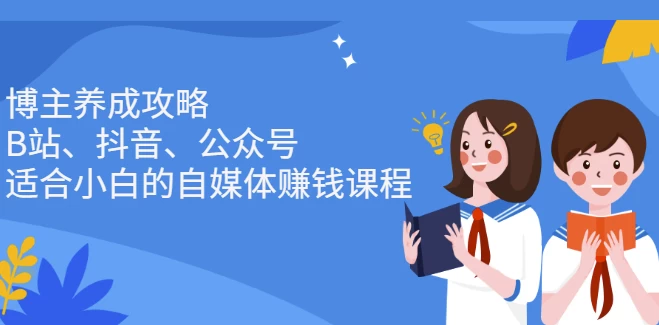 博主养成攻略（B站、抖音、公众号），适合小白的自媒体赚钱课程-云际资源网