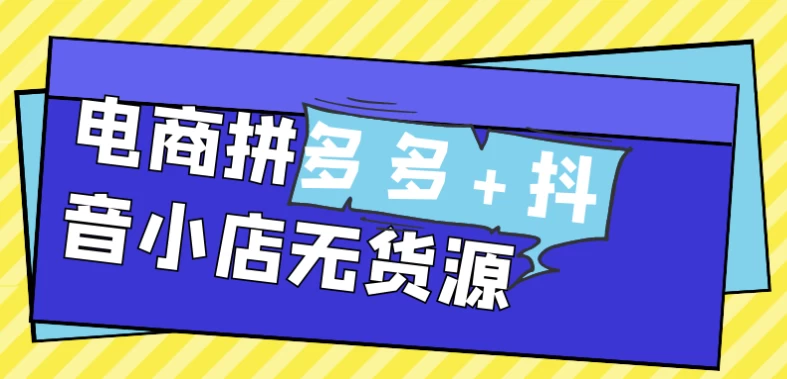 电商拼多多+抖音小店无货源-云际资源网